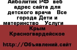 Айболитик.РФ  веб – адрес сайта для детского врача - Все города Дети и материнство » Услуги   . Крым,Красногвардейское